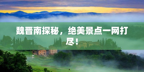 魏晋南探秘,绝美景点一网打尽!