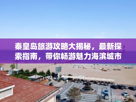 秦皇岛旅游攻略大揭秘,最新探索指南,带你畅游魅力海滨城市!