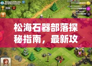 松海石器部落探秘指南,最新攻略全解析