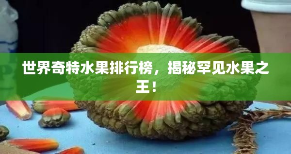 世界奇特水果排行榜，揭秘罕见水果之王！