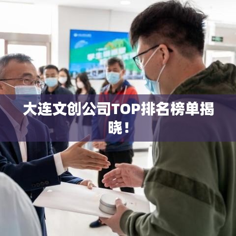 大连文创公司TOP排名榜单揭晓！