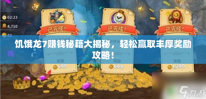 饥饿龙7赚钱秘籍大揭秘，轻松赢取丰厚奖励攻略！