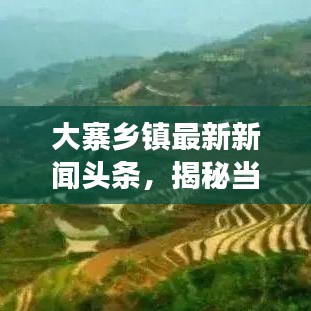 大寨乡镇最新新闻头条，揭秘当地发展新动态