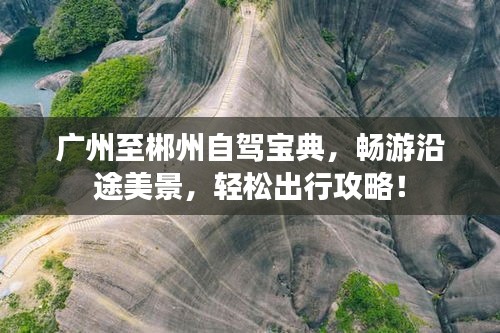广州至郴州自驾宝典，畅游沿途美景，轻松出行攻略！