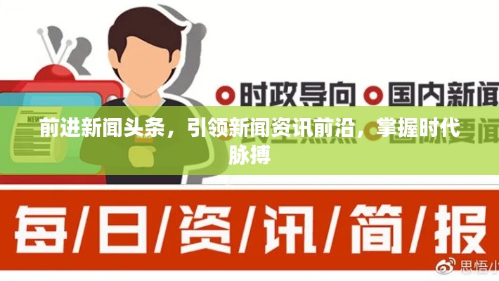 前进新闻头条,引领新闻资讯前沿,掌握时代脉搏