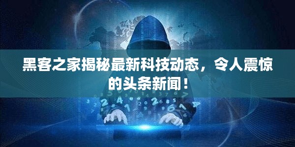 黑客之家揭秘最新科技动态，令人震惊的头条新闻！