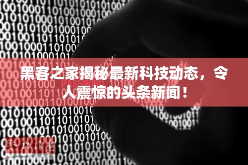 黑客之家揭秘最新科技动态,令人震惊的头条新闻!