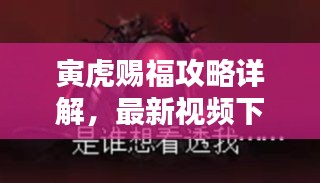 寅虎赐福攻略详解,最新视频下载,轻松掌握秘籍!