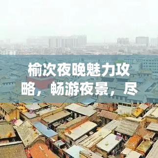 榆次夜晚魅力攻略,畅游夜景,尽享夜生活!