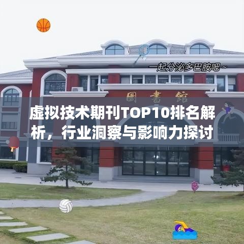 虚拟技术期刊TOP10排名解析,行业洞察与影响力探讨