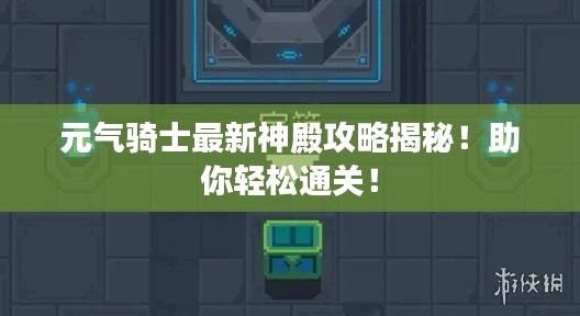 元气骑士最新神殿攻略揭秘！助你轻松通关！