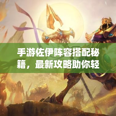 手游佐伊阵容搭配秘籍,最新攻略助你轻松上分