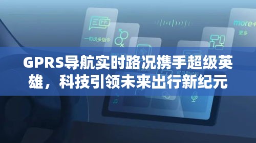 GPRS导航实时路况携手超级英雄,科技引领未来出行新纪元