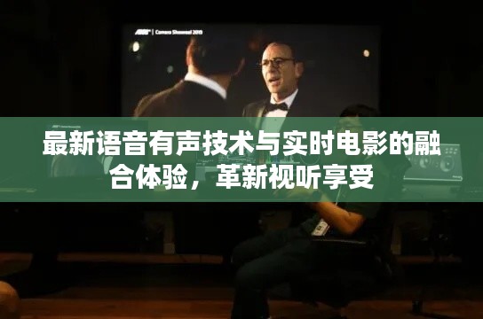 最新语音有声技术与实时电影的融合体验，革新视听享受