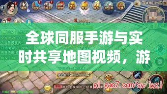 全球同服手游与实时共享地图视频，游戏界创新体验新篇章