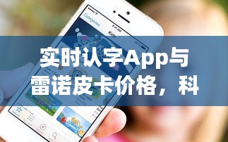 实时认字App与雷诺皮卡价格，科技、教育与车辆的跨界融合