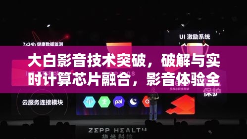 大白影音技术突破，破解与实时计算芯片融合，影音体验全新升级