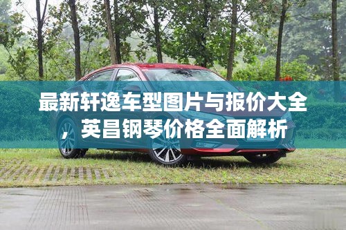 最新轩逸车型图片与报价大全，英昌钢琴价格全面解析