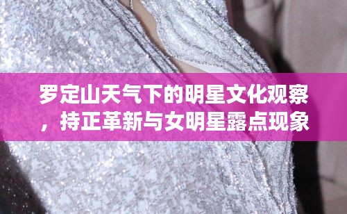 罗定山天气下的明星文化观察，持正革新与女明星露点现象实时探讨