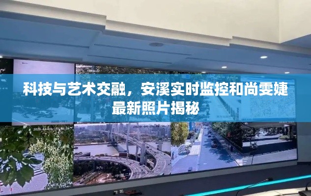 科技与艺术交融，安溪实时监控和尚雯婕最新照片揭秘