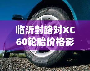 临沂封路对XC60轮胎价格影响深度解析