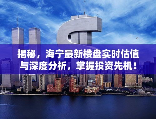 揭秘，海宁最新楼盘实时估值与深度分析，掌握投资先机！