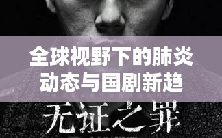 全球视野下的肺炎动态与国剧新趋势，实时分析，洞悉前沿资讯