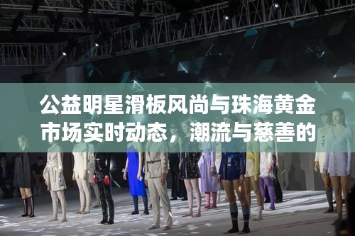 公益明星滑板风尚与珠海黄金市场实时动态，潮流与慈善的完美结合