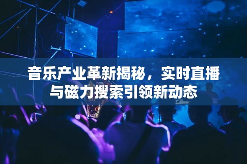 音乐产业革新揭秘,实时直播与磁力搜索引领新动态