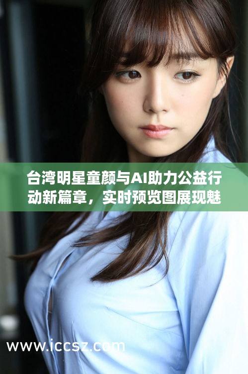 台湾明星童颜与AI助力公益行动新篇章，实时预览图展现魅力