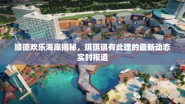 顺德欢乐海岸揭秘，琪琪琪有此理的最新动态实时报道