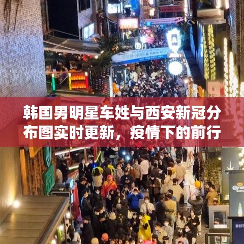 韩国男明星车姓与西安新冠分布图实时更新,疫情下的前行与关注