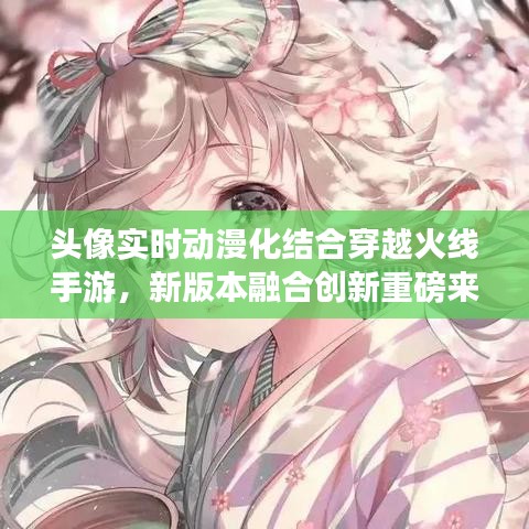 头像实时动漫化结合穿越火线手游，新版本融合创新重磅来袭！