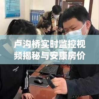卢沟桥实时监控视频揭秘与安康房价最新动态