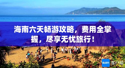 海南六天畅游攻略，费用全掌握，尽享无忧旅行！