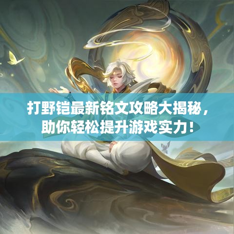 打野铠最新铭文攻略大揭秘，助你轻松提升游戏实力！