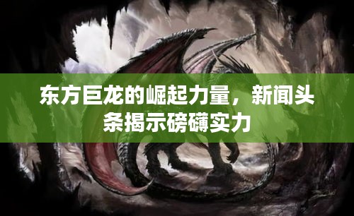 东方巨龙的崛起力量,新闻头条揭示磅礴实力