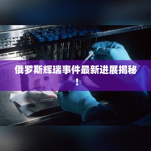俄罗斯辉瑞事件最新进展揭秘！