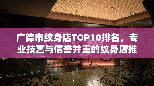 广德市纹身店TOP10排名,专业技艺与信誉并重的纹身店推荐