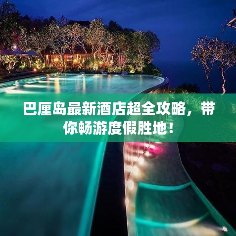 巴厘岛最新酒店超全攻略，带你畅游度假胜地！