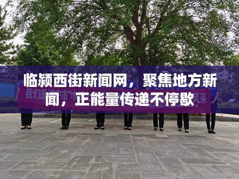 临颍西街新闻网,聚焦地方新闻,正能量传递不停歇