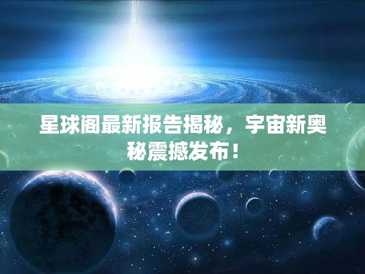星球阁最新报告揭秘，宇宙新奥秘震撼发布！