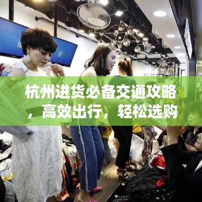 杭州进货必备交通攻略,高效出行,轻松选购!