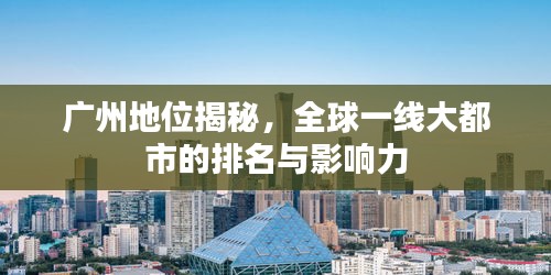广州地位揭秘,全球一线大都市的排名与影响力