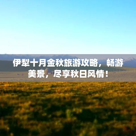伊犁十月金秋旅游攻略,畅游美景,尽享秋日风情!