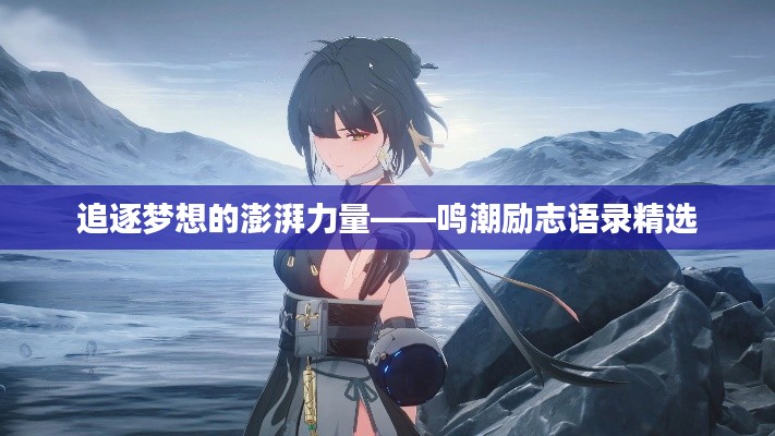 追逐梦想的澎湃力量——鸣潮励志语录精选