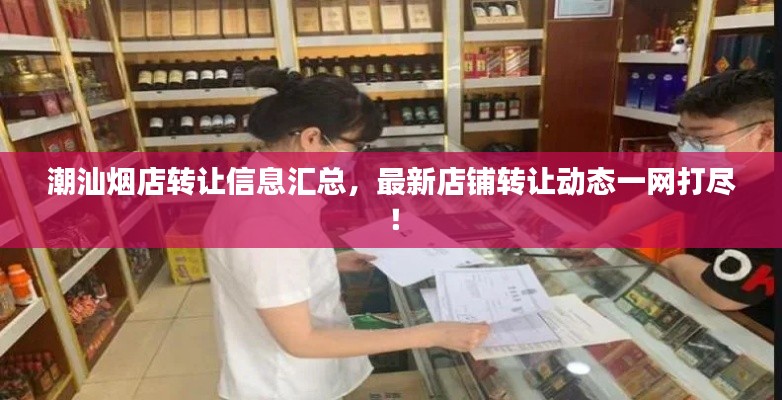 潮汕烟店转让信息汇总,最新店铺转让动态一网打尽!