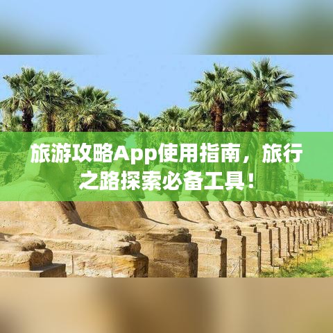 旅游攻略App使用指南，旅行之路探索必备工具！