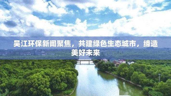 吴江环保新闻聚焦,共建绿色生态城市,缔造美好未来
