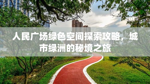 人民广场绿色空间探索攻略,城市绿洲的秘境之旅
